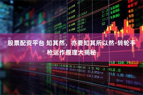股票配资平台 知其然，亦要知其所以然-转轮手枪运作原理大揭秘