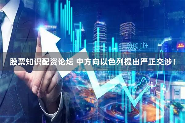 股票知识配资论坛 中方向以色列提出严正交涉！