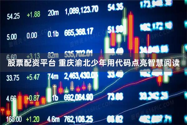 股票配资平台 重庆渝北少年用代码点亮智慧阅读