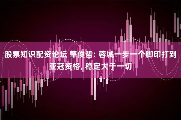 股票知识配资论坛 肇俊哲: 蓉城一步一个脚印打到亚冠资格, 稳定大于一切