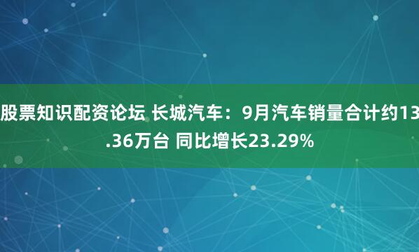 股票知识配资论坛 长城汽车：9月汽车销量合计约13.36万台 同比增长23.29%
