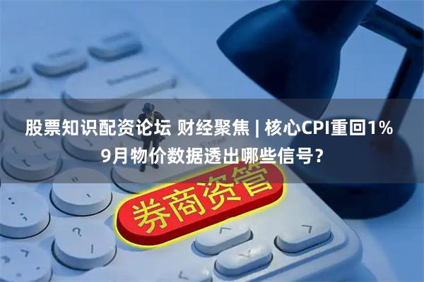 股票知识配资论坛 财经聚焦 | 核心CPI重回1% 9月物价数据透出哪些信号？