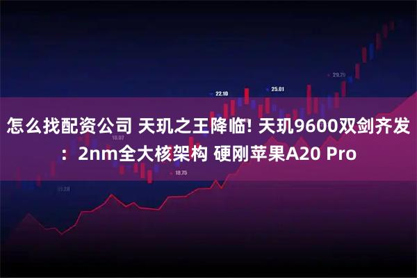 怎么找配资公司 天玑之王降临! 天玑9600双剑齐发：2nm全大核架构 硬刚苹果A20 Pro