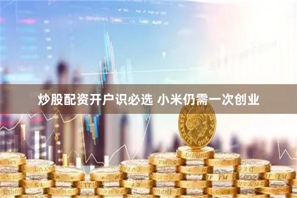 炒股配资开户识必选 小米仍需一次创业