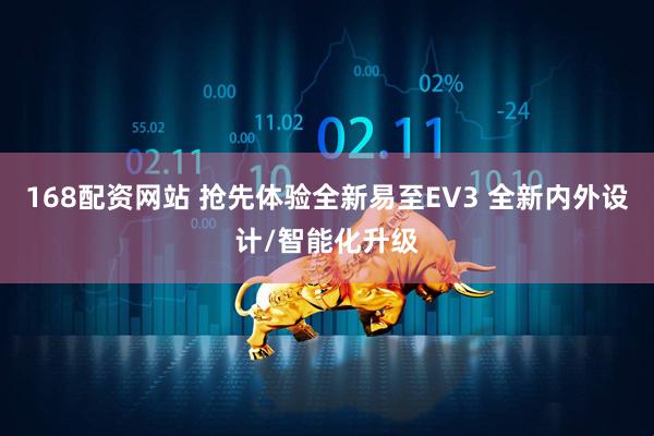 168配资网站 抢先体验全新易至EV3 全新内外设计/智能化升级